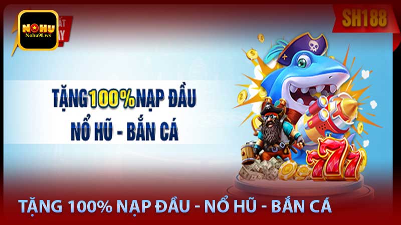 Tặng 100% Nạp Đầu - Nổ Hũ - Bắn Cá